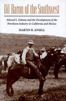 Oil Baron of the Southwest: Edward L. Doheny and the Development of the Petroleum Industry in California and Mexico - Book  of the Historical Perspectives on Business Enterprise