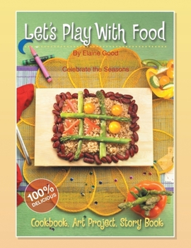 Paperback Let's Play With Food - Celebrate the Seasons: Cookbook, Storybook, Art Project, 100%% Delicious Book