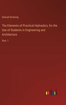 Hardcover The Elements of Practical Hydraulics, for the Use of Students in Engineering and Architecture: Part. 1 Book