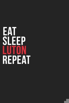 Paperback Eat Sleep Luton Repeat: 6''x9'' Luton Lined Dark Gray Black Writing Notebook Journal, 120 Pages, Best Novelty Birthday Santa Christmas Gift Fo Book