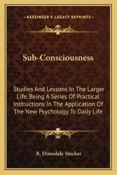 Paperback Sub-Consciousness: Studies And Lessons In The Larger Life, Being A Series Of Practical Instructions In The Application Of The New Psychol Book