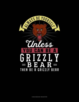 Paperback Always Be Yourself Unless You Can Be A Grizzly Bear Then Be A Grizzly Bear: Checkbook Register Book