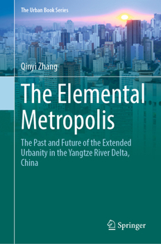 The Elemental Metropolis: The Past and Future of the Extended Urbanity in the Yangtze River Delta, China - Book  of the Urban Book Series