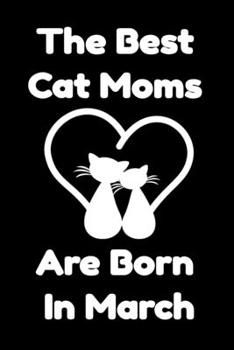 Paperback The Best Cat Moms Are Born In March: Journal Cat Lovers Gifts For Women/Men/Coworkers/Colleagues/Students/Friends/, Funny Cat Lover Notebook, Birthday Book