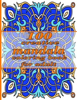 100 creative mandala coloring book for adult: Unique Mandala Designs and Stress Relieving Patterns for Adult Relaxation, Meditation, and Happiness