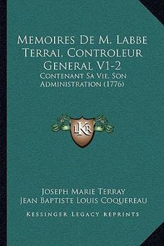 Memoires De M. Labbe Terrai, Controleur General V1-2: Contenant Sa Vie, Son Administration (1776)