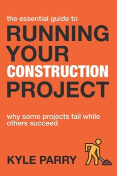 Paperback The Essential Guide To Running Your Construction Project: Why Some Projects Fail While Others Succeed Book