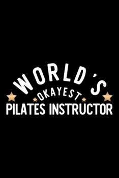 World's Okayest Pilates Instructor: Nice Notebook for Pilates Instructor Funny Christmas Gift Idea for Pilates Instructor Pilates Instructor Journal 100 pages 6x9 inches