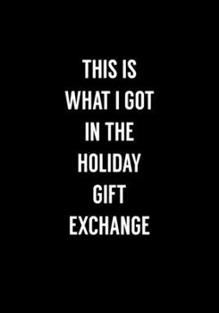 This Is What I Got In The Holiday Gift Exchange: Coworker Gag Notebook (Dot Grid Journal & Weekly Planner)