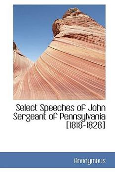 Hardcover Select Speeches of John Sergeant of Pennsylvania [1818-1828] Book