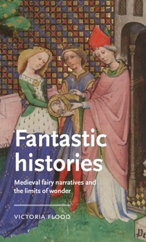 Hardcover Fantastic Histories: Medieval Fairy Narratives and the Limits of Wonder Book