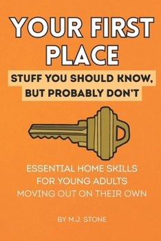 Your First Place: Stuff You Should Know But Probably Don’t.: Essential Home Skills for Young Adults Moving Out on Their Own