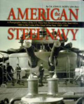 Hardcover The American Steel Navy: A Photographic History of the U.S. Navy from the Introduction of the Steel Hull in 1883 to the Cruise of the Great Whi Book