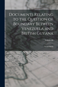 Paperback Documents Relating to the Question of Boundary Between Venezuela and British Guyana; Volume III Book