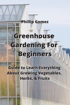 Paperback Greenhouse Gardening For Beginners: Guide to Learn Everything About Growing Vegetables, Herbs, & Fruits Book