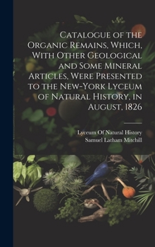 Hardcover Catalogue of the Organic Remains, Which, With Other Geological and Some Mineral Articles, Were Presented to the New-York Lyceum of Natural History, in Book