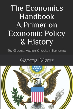 Paperback The Economics Handbook A Primer on Economic Policy & History: The Greatest Authors & Books in Economics Book