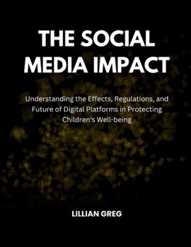 The Social Media Impact: Understanding the Effects, Regulations, and Future of Digital Platforms in Protecting Children's Well-being