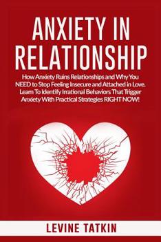 Paperback Anxiety in Relationship: How Anxiety Ruins Relationships and Why You NEED to Stop Feeling Insecure and Attached in Love. Learn To Identify Irra Book