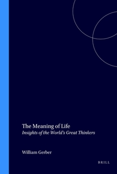 The Meaning of Life: Insights of the World'd Great Thinkers (Value Inquiry Book Series 12)