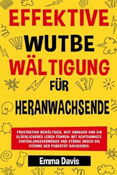 Paperback Effektive Wutbe Wältigung Für Heranwachsende: Frustration Bewältigen, Wut Abbauen Und Ein Glücklicheres Leben Führen: Mit Achtsamkeit, Einfühlungsverm [German] Book