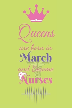 Queens are born in March and Become Nurses: Blank Lined Nurses Diary Notebook, Journal or Planner, Best Birthday Gift For Nurse,  A Journal to collect Quotes, Memories, and Stories