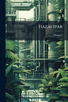 Paperback Hazai Ipar: A Hazai Ipar Fejlesztéséröl Szóló 1907: Iii. T.-Czikk S a Vonatkozó Rendeletek És Egyéb Törvények [Hungarian] Book