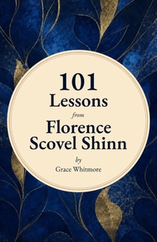 101 Lessons from Florence Scovel Shinn: Timeless Wisdom from The Game of Life and How to Play It and Other Works