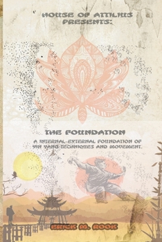 Paperback House of Attilius Presents: The Foundation: A Internal-External Foundation of Yin Yang Techniques and Movement Book