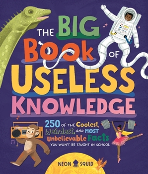 The Big Book of Useless Knowledge: 250 of the Coolest, Weirdest, and Most Unbelievable Facts You Won’t Be Taught in School
