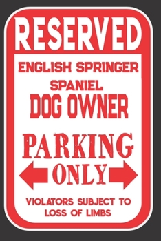 Reserved English Springer Spaniel Dog Owner Parking Only. Violators Subject To Loss Of Limbs: Blank Lined Notebook To Write In | Funny Gift For English Springer Spaniel Dog Lovers