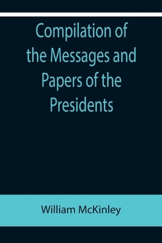 Paperback Compilation of the Messages and Papers of the Presidents; William McKinley; Messages, Proclamations, and Executive Orders Relating to the Spanish-Amer Book