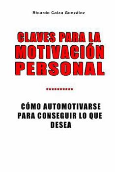 Claves Para La Motivaci�n Personal: C�mo Automotivarse Para Conseguir Lo Que Desea