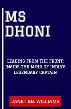 MS Dhoni: "Leading from the Front: Inside the Mind of India's Legendary Captain"