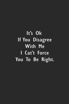 It's Ok If You Disagree With Me. I Can't Force You to Be Right.: Lined Notebook (110 Pages 6" x 9" )