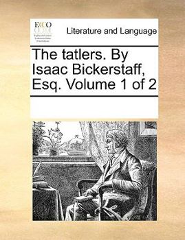 Paperback The Tatlers. by Isaac Bickerstaff, Esq. Volume 1 of 2 Book