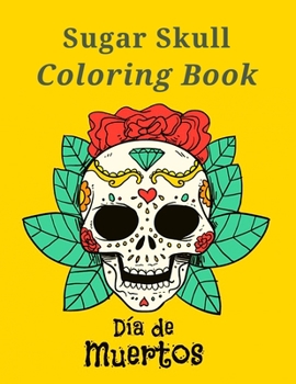 Sugar Skull Coloring Book Día De Muertos: Coloring Pages for Adult Relaxation With Modern Beautiful Designs Inspired by Día De Los Muertos Day of the