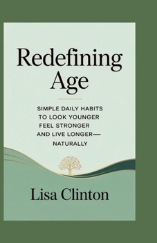 Redefining Age: Simple Daily Habits to Look Younger, Feel stronger and Live Longer—Naturally
