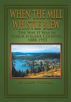 When the Mill Whistle Blew: The Way It Was in Coeur D'Alene Country 1888-1955