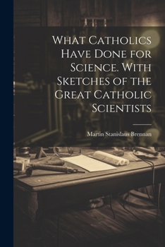 Paperback What Catholics Have Done for Science. With Sketches of the Great Catholic Scientists Book
