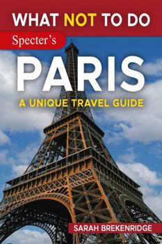 Paperback What NOT To Do - Paris (A Unique Travel Guide) (What NOT To Do - Travel Guides) Book