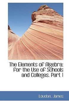 Paperback The Elements of Algebra: For the Use of Schools and Colleges. Part 1 Book