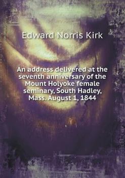 Paperback An address delivered at the seventh anniversary of the Mount Holyoke female seminary, South Hadley, Mass. August 1, 1844 Book