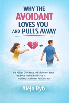 Paperback Why the Avoidant Loves You and Pulls Away: The Hidden Child State and Adolescent State That Drive The Push/ Pull Cycle in Avoidant Attachment Relation Book