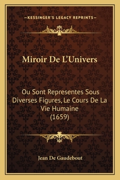 Paperback Miroir De L'Univers: Ou Sont Representes Sous Diverses Figures, Le Cours De La Vie Humaine (1659) [French] Book