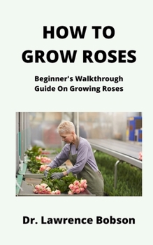 HOW TO GROW ROSES: Beginner's Walkthrough Guide On Growing Roses