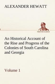 An Historical Account of the Rise and Progress of the Colonies of South Carolina and Georgia, Volume 1