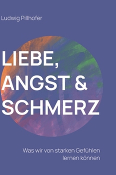 Hardcover Liebe, Angst & Schmerz: Was wir von starken Gefühlen lernen können. [German] Book