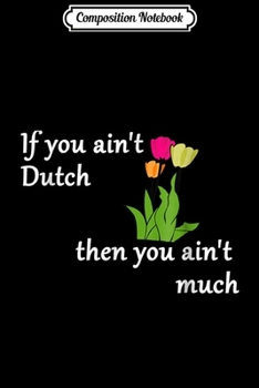 Paperback Composition Notebook: If You Ain't Dutch - Tulips Dutch heritage Journal/Notebook Blank Lined Ruled 6x9 100 Pages Book