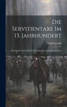 Hardcover Die Servitientaxe im 13. Jahrhundert: Eine Studie zur Geschichte des Päpstlichen Gebührenwesens Book